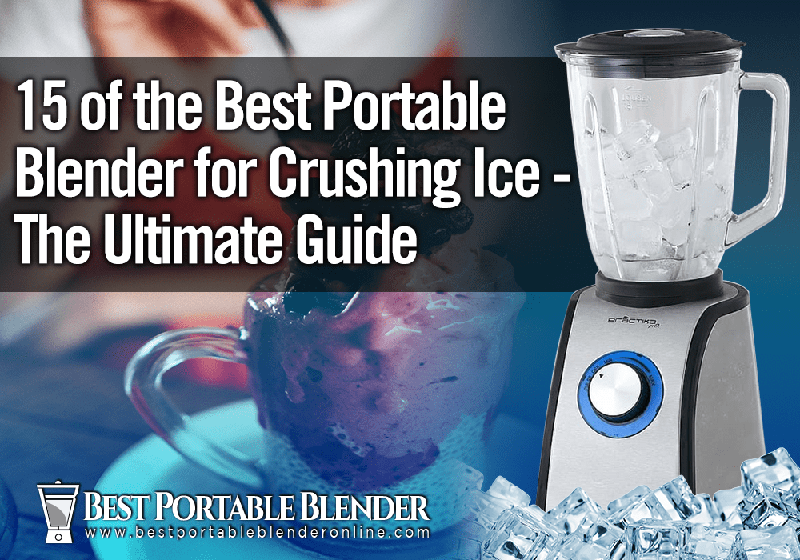 15 of the Best Portable Blender for Crushing Ice The Ultimate Guide